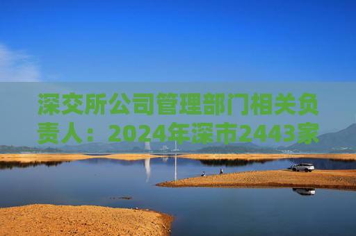 深交所公司管理部门相关负责人：2024年深市2443家上市公司累计分红5753亿元 持续加强投资者回报意识