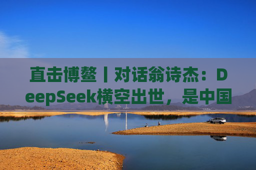 直击博鳌丨对话翁诗杰：DeepSeek横空出世，是中国输出软实力的绝好时机