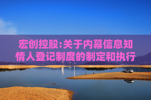 宏创控股:关于内幕信息知情人登记制度的制定和执行情况之专项意见