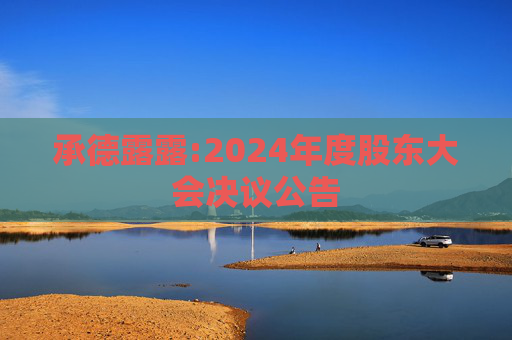 承德露露:2024年度股东大会决议公告