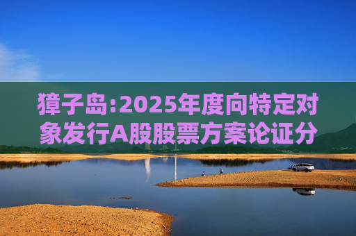 獐子岛:2025年度向特定对象发行A股股票方案论证分析报告