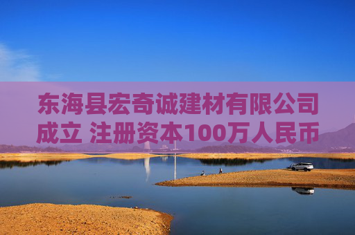 东海县宏奇诚建材有限公司成立 注册资本100万人民币