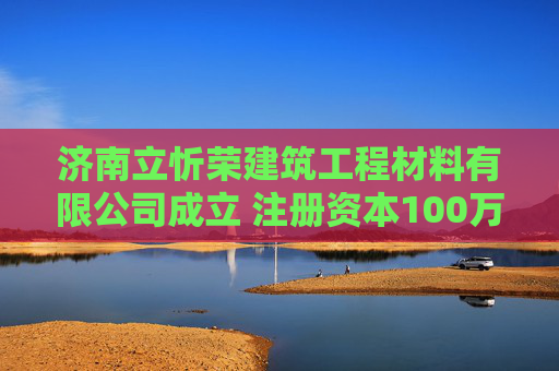 济南立忻荣建筑工程材料有限公司成立 注册资本100万人民币