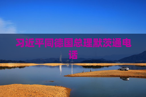 习近平同德国总理默茨通电话