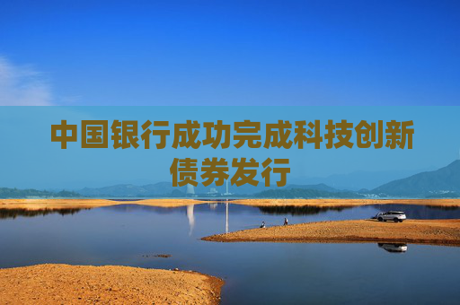 中国银行成功完成科技创新债券发行
