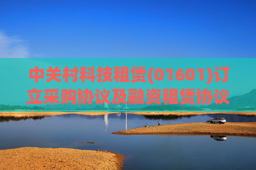 中关村科技租赁(01601)订立采购协议及融资租赁协议