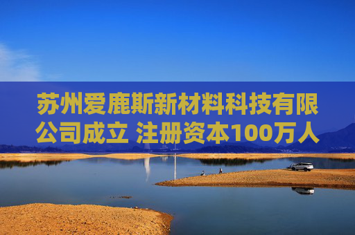 苏州爱鹿斯新材料科技有限公司成立 注册资本100万人民币