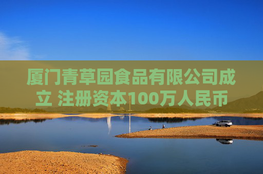 厦门青草园食品有限公司成立 注册资本100万人民币