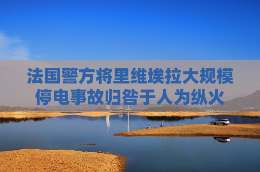 法国警方将里维埃拉大规模停电事故归咎于人为纵火