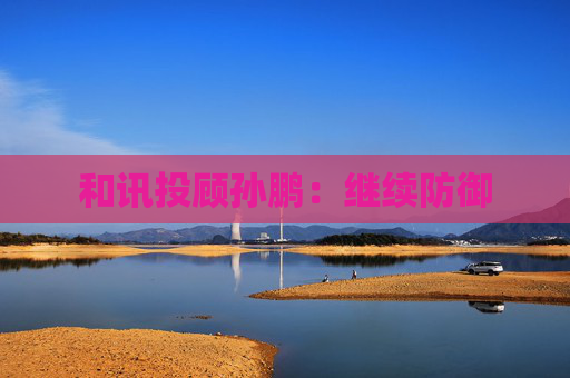 和讯投顾孙鹏：继续防御