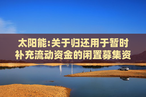 太阳能:关于归还用于暂时补充流动资金的闲置募集资金的公告  第1张