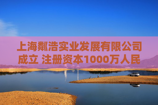 上海粼浩实业发展有限公司成立 注册资本1000万人民币