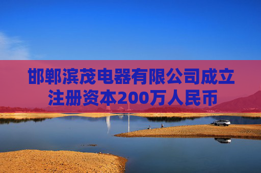 邯郸滨茂电器有限公司成立 注册资本200万人民币