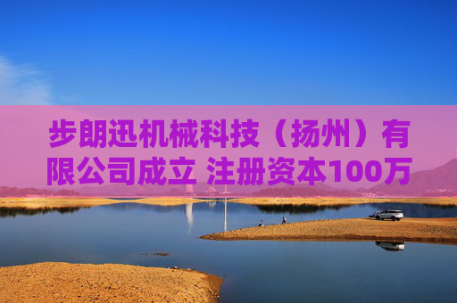 步朗迅机械科技（扬州）有限公司成立 注册资本100万人民币
