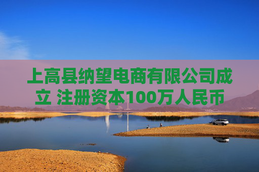 上高县纳望电商有限公司成立 注册资本100万人民币