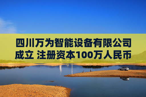四川万为智能设备有限公司成立 注册资本100万人民币