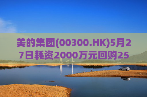 美的集团(00300.HK)5月27日耗资2000万元回购25.5万股A股