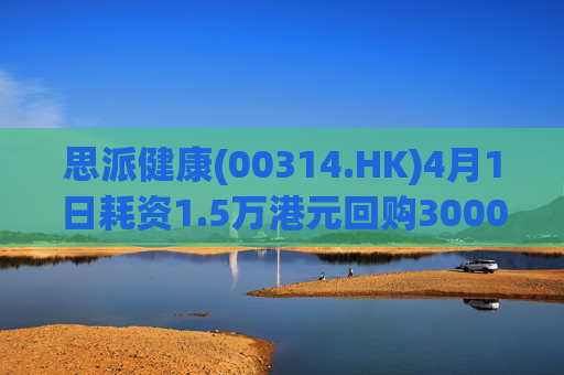 思派健康(00314.HK)4月1日耗资1.5万港元回购3000股