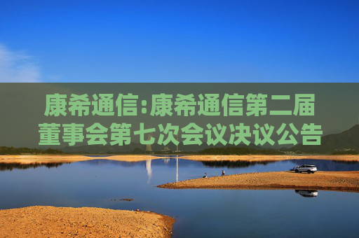 康希通信:康希通信第二届董事会第七次会议决议公告