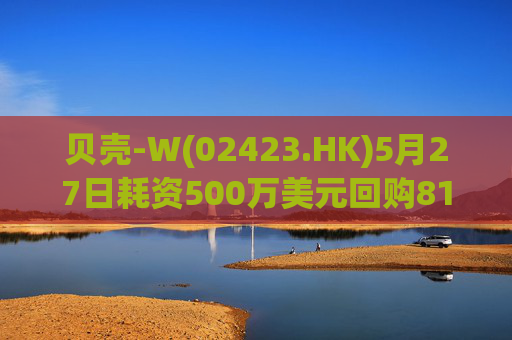 贝壳-W(02423.HK)5月27日耗资500万美元回购81.6万股