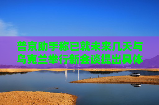 普京助手称已就未来几天与乌克兰举行新会谈提出具体日期