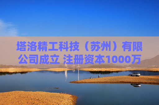 塔洛精工科技（苏州）有限公司成立 注册资本1000万人民币