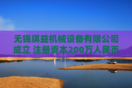 无锡琪益机械设备有限公司成立 注册资本200万人民币