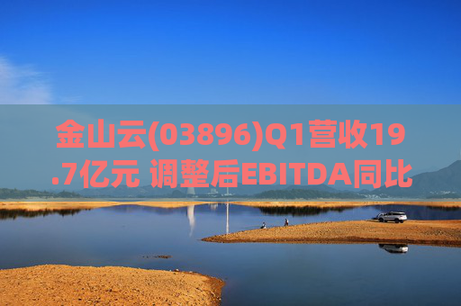 金山云(03896)Q1营收19.7亿元 调整后EBITDA同比增长860%