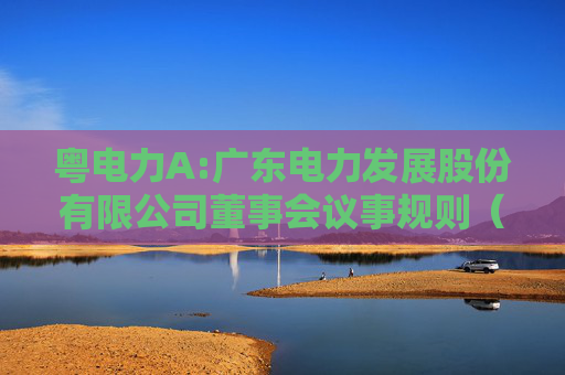 粤电力A:广东电力发展股份有限公司董事会议事规则（2025年5月修订）