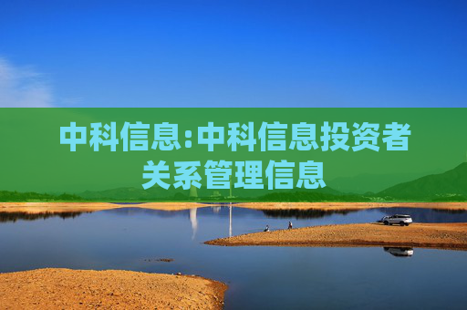 中科信息:中科信息投资者关系管理信息