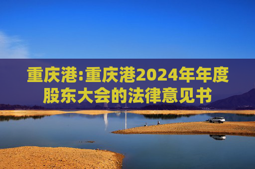 重庆港:重庆港2024年年度股东大会的法律意见书