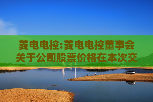 菱电电控:菱电电控董事会关于公司股票价格在本次交易首次公告日前20个交易日内波动情况的说明