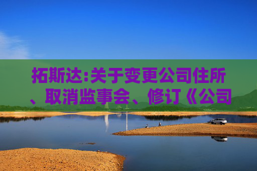 拓斯达:关于变更公司住所、取消监事会、修订《公司章程》并办理工商变更登记的公告  第1张