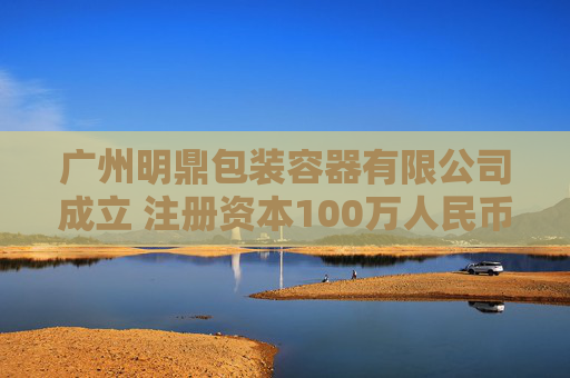 广州明鼎包装容器有限公司成立 注册资本100万人民币