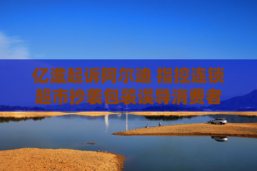 亿滋起诉阿尔迪 指控连锁超市抄袭包装误导消费者