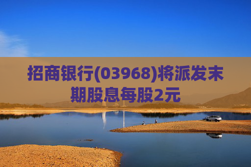 招商银行(03968)将派发末期股息每股2元