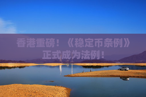 香港重磅！《稳定币条例》正式成为法例！