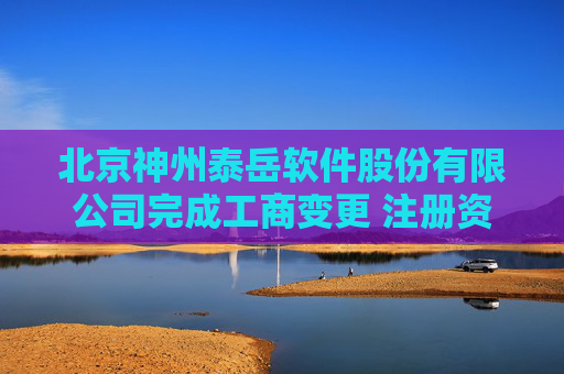 北京神州泰岳软件股份有限公司完成工商变更 注册资本增至198647万元