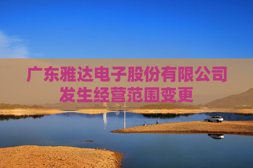 广东雅达电子股份有限公司发生经营范围变更