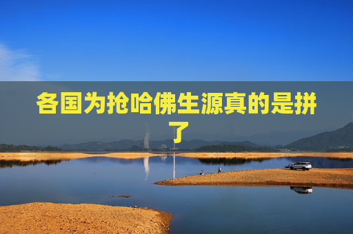 各国为抢哈佛生源真的是拼了