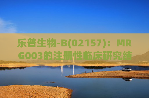 乐普生物-B(02157)：MRG003的注册性临床研究结果以LBA形式于2025年ASCO年会上公布