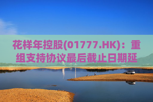 花样年控股(01777.HK)：重组支持协议最后截止日期延长至6月16日