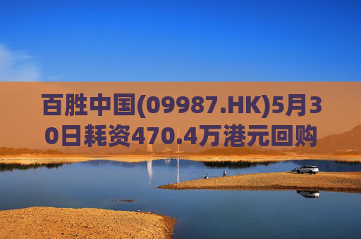 百胜中国(09987.HK)5月30日耗资470.4万港元回购1.4万股