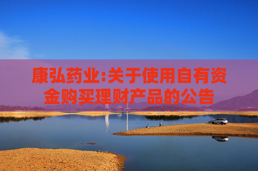 康弘药业:关于使用自有资金购买理财产品的公告