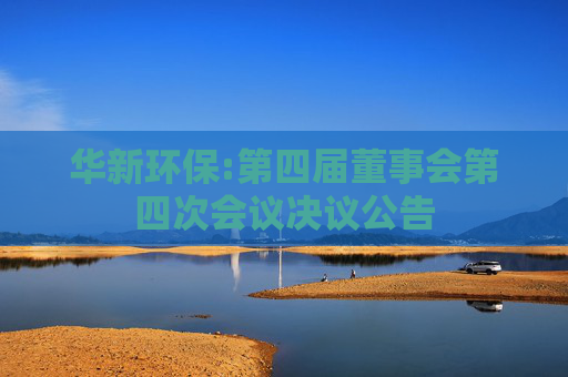 华新环保:第四届董事会第四次会议决议公告