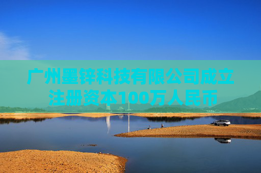 广州墨锌科技有限公司成立 注册资本100万人民币