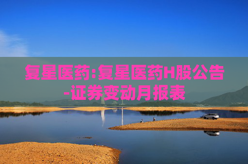 复星医药:复星医药H股公告-证券变动月报表