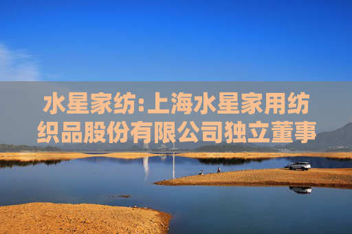 水星家纺:上海水星家用纺织品股份有限公司独立董事提名人声明-吴忠生