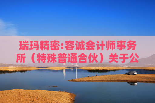 瑞玛精密:容诚会计师事务所（特殊普通合伙）关于公司申请向特定对象发行股票的第二轮审核问询函的回复