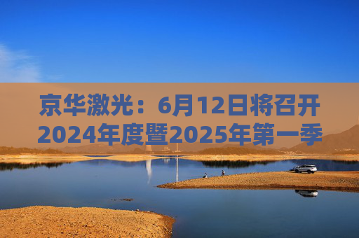 京华激光：6月12日将召开2024年度暨2025年第一季度业绩说明会  第1张